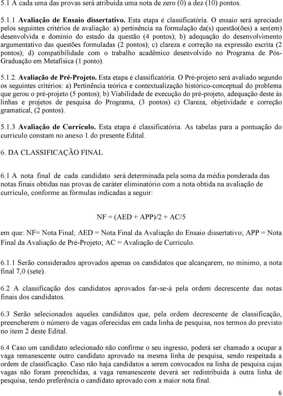 desenvolvimento argumentativo das questões formuladas (2 pontos); c) clareza e correção na expressão escrita (2 pontos); d) compatibilidade com o trabalho acadêmico desenvolvido no Programa de Pós-