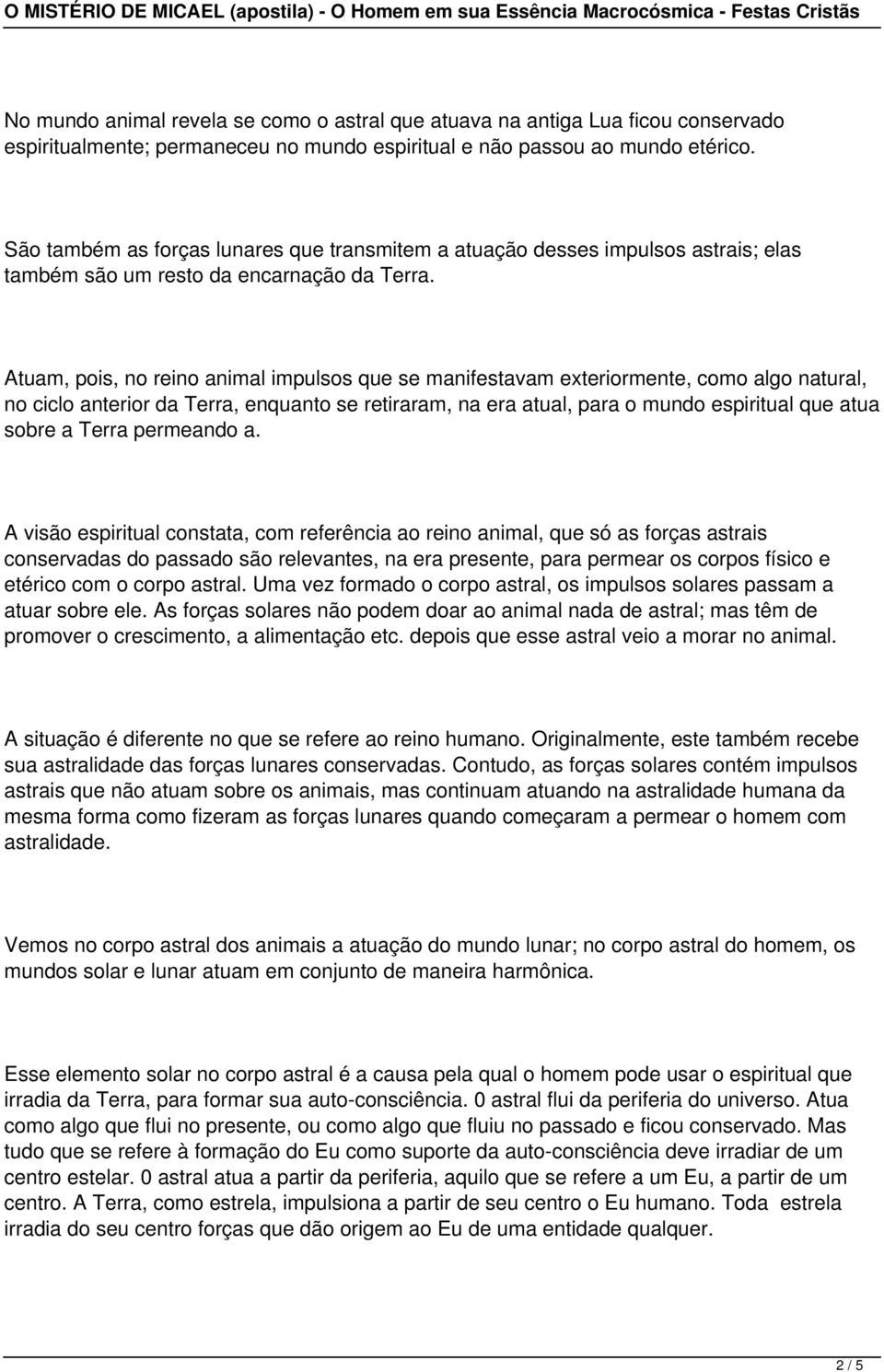 Atuam, pois, no reino animal impulsos que se manifestavam exteriormente, como algo natural, no ciclo anterior da Terra, enquanto se retiraram, na era atual, para o mundo espiritual que atua sobre a