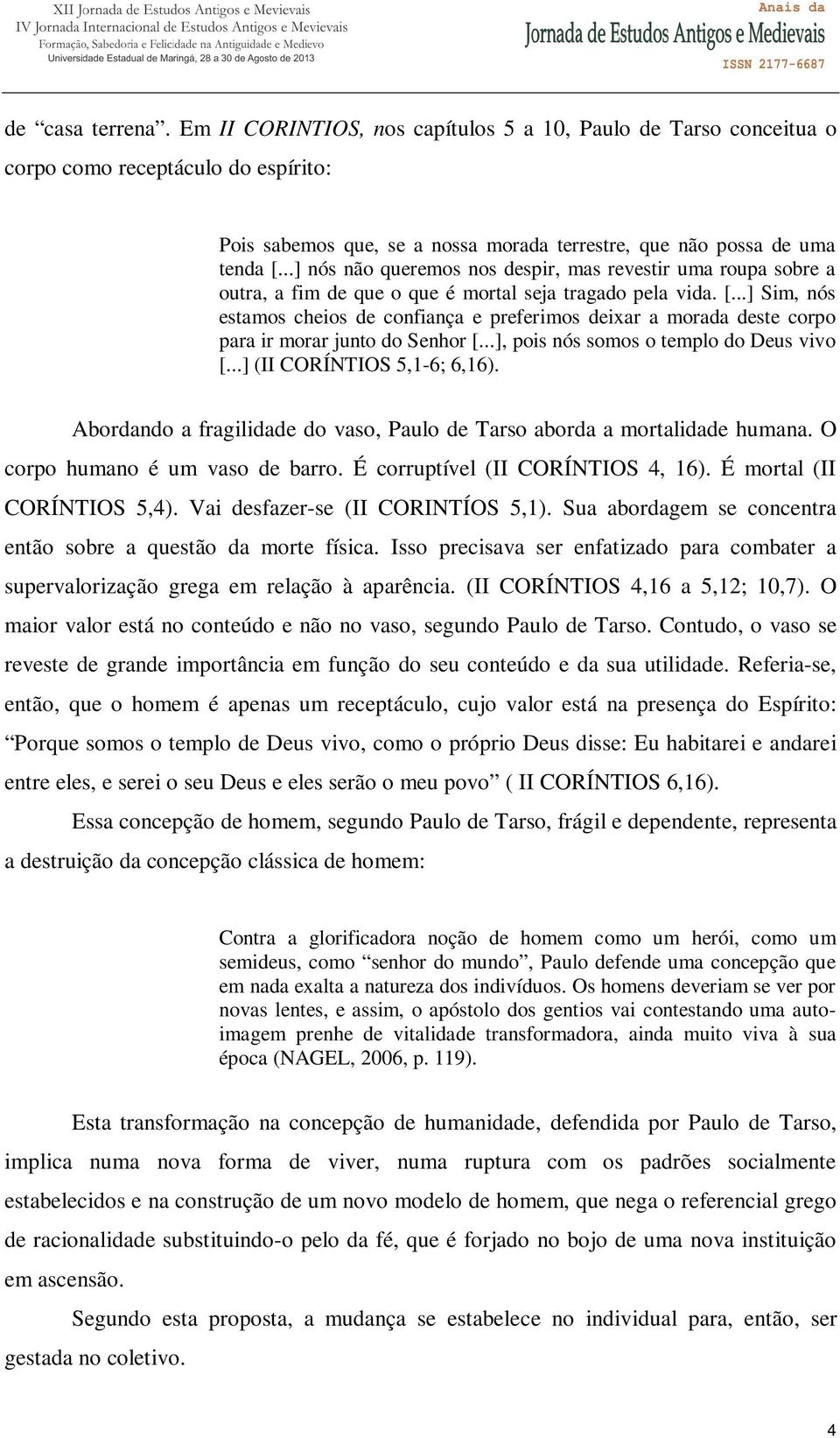 ..] Sim, nós estamos cheios de confiança e preferimos deixar a morada deste corpo para ir morar junto do Senhor [...], pois nós somos o templo do Deus vivo [...] (II CORÍNTIOS 5,1-6; 6,16).