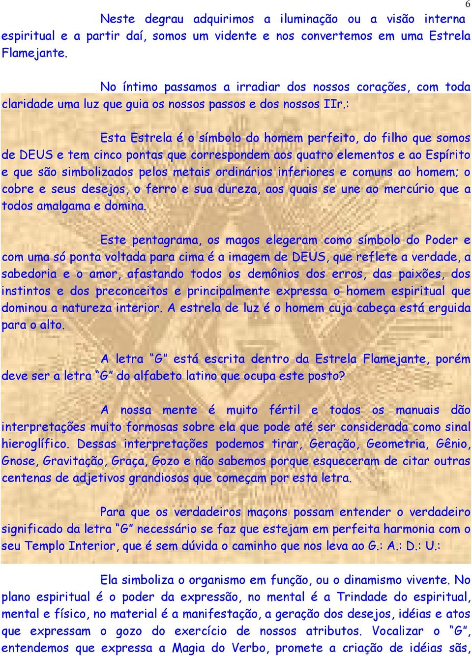 : Esta Estrela é o símbolo do homem perfeito, do filho que somos de DEUS e tem cinco pontas que correspondem aos quatro elementos e ao Espírito e que são simbolizados pelos metais ordinários