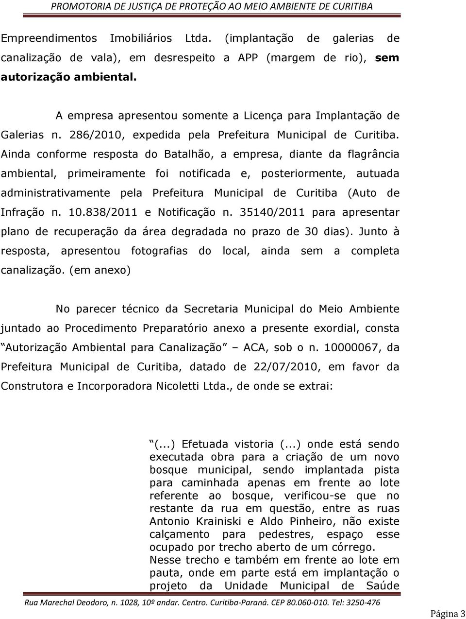 Ainda conforme resposta do Batalhão, a empresa, diante da flagrância ambiental, primeiramente foi notificada e, posteriormente, autuada administrativamente pela Prefeitura Municipal de Curitiba (Auto