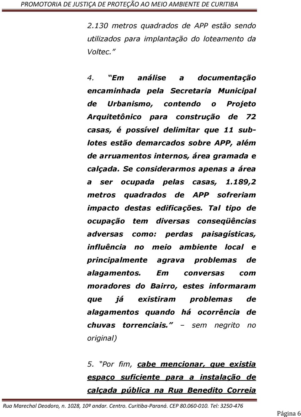 APP, além de arruamentos internos, área gramada e calçada. Se considerarmos apenas a área a ser ocupada pelas casas, 1.189,2 metros quadrados de APP sofreriam impacto destas edificações.