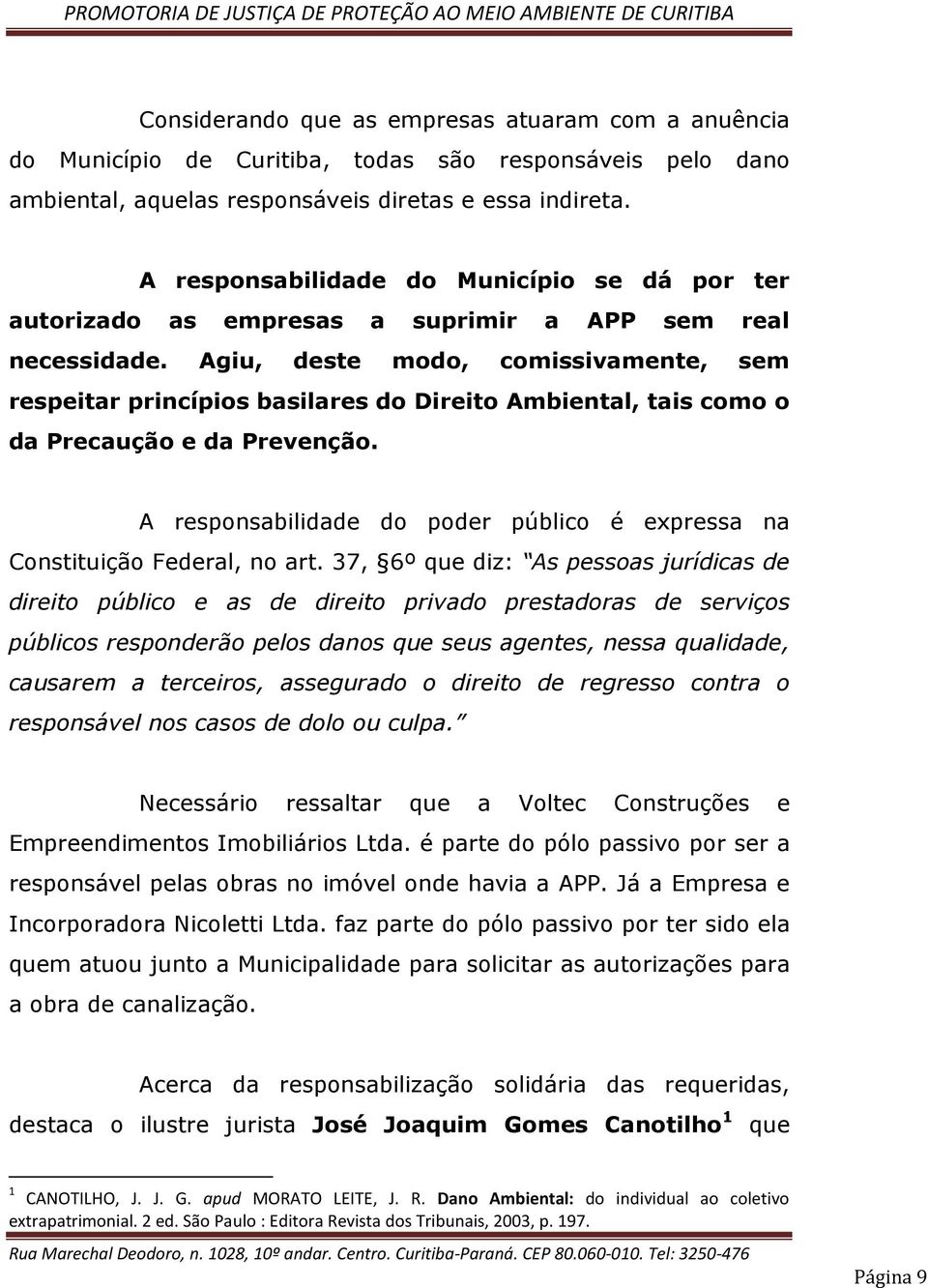 Agiu, deste modo, comissivamente, sem respeitar princípios basilares do Direito Ambiental, tais como o da Precaução e da Prevenção.