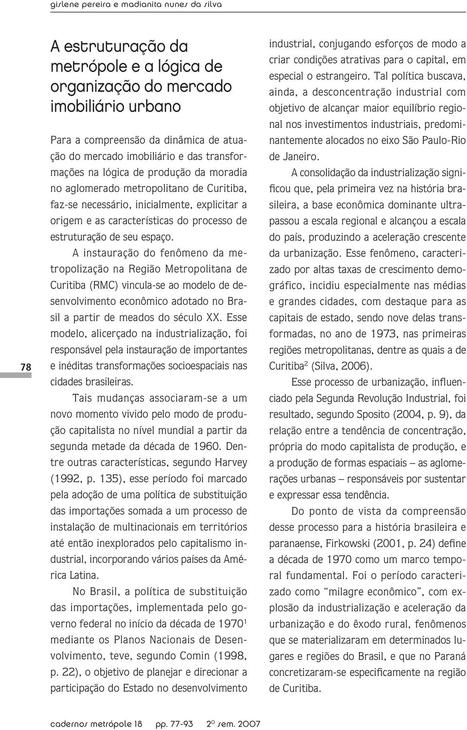 seu espaço. A instauração do fenômeno da metropolização na Região Metropolitana de Curitiba (RMC) vincula-se ao modelo de desenvolvimento econômico adotado no Brasil a partir de meados do século XX.