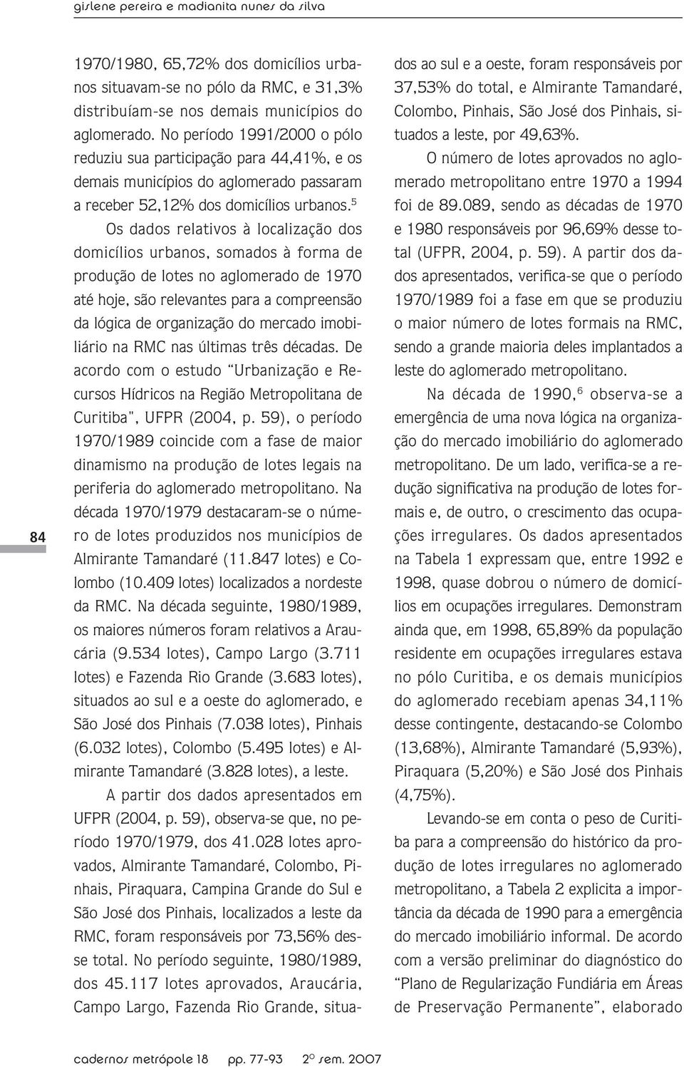 5 Os dados relativos à localização dos domicílios urbanos, somados à forma de produção de lotes no aglomerado de 1970 até hoje, são relevantes para a compreensão da lógica de organização do mercado