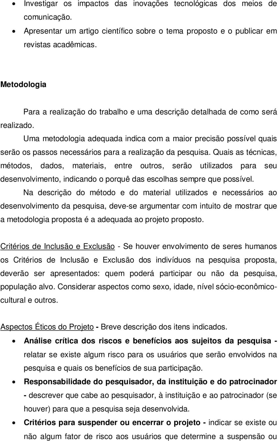 Uma metodologia adequada indica com a maior precisão possível quais serão os passos necessários para a realização da pesquisa.