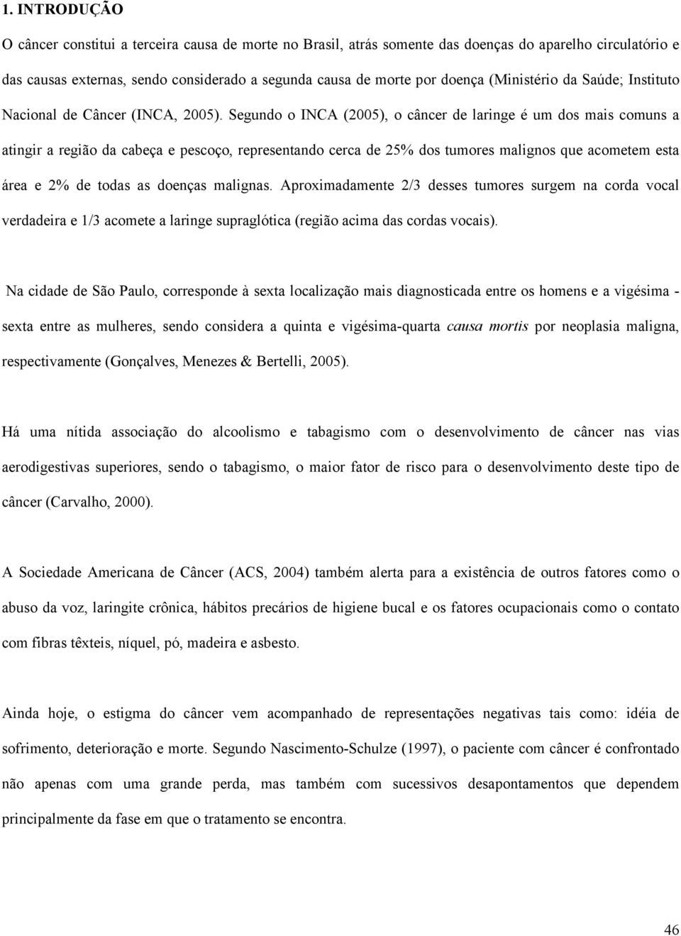 Segundo o INCA (2005), o câncer de laringe é um dos mais comuns a atingir a região da cabeça e pescoço, representando cerca de 25% dos tumores malignos que acometem esta área e 2% de todas as doenças