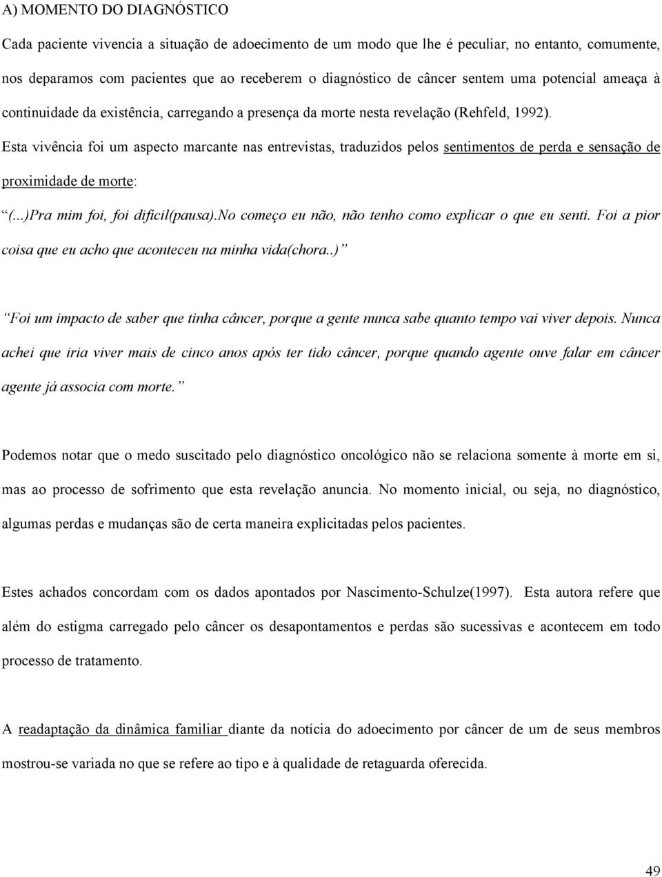 Esta vivência foi um aspecto marcante nas entrevistas, traduzidos pelos sentimentos de perda e sensação de proximidade de morte: (...)Pra mim foi, foi difícil(pausa).