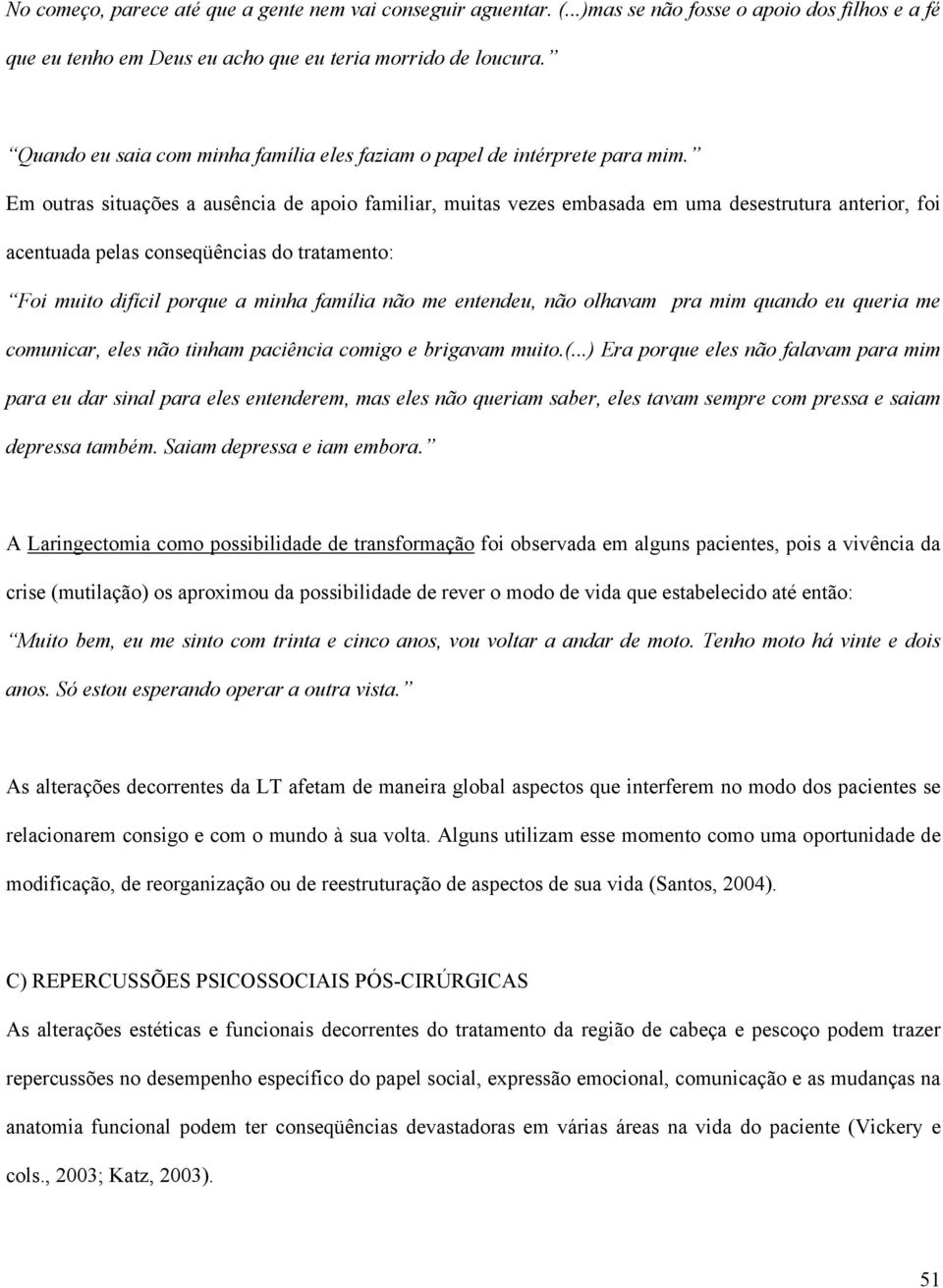 Em outras situações a ausência de apoio familiar, muitas vezes embasada em uma desestrutura anterior, foi acentuada pelas conseqüências do tratamento: Foi muito difícil porque a minha família não me