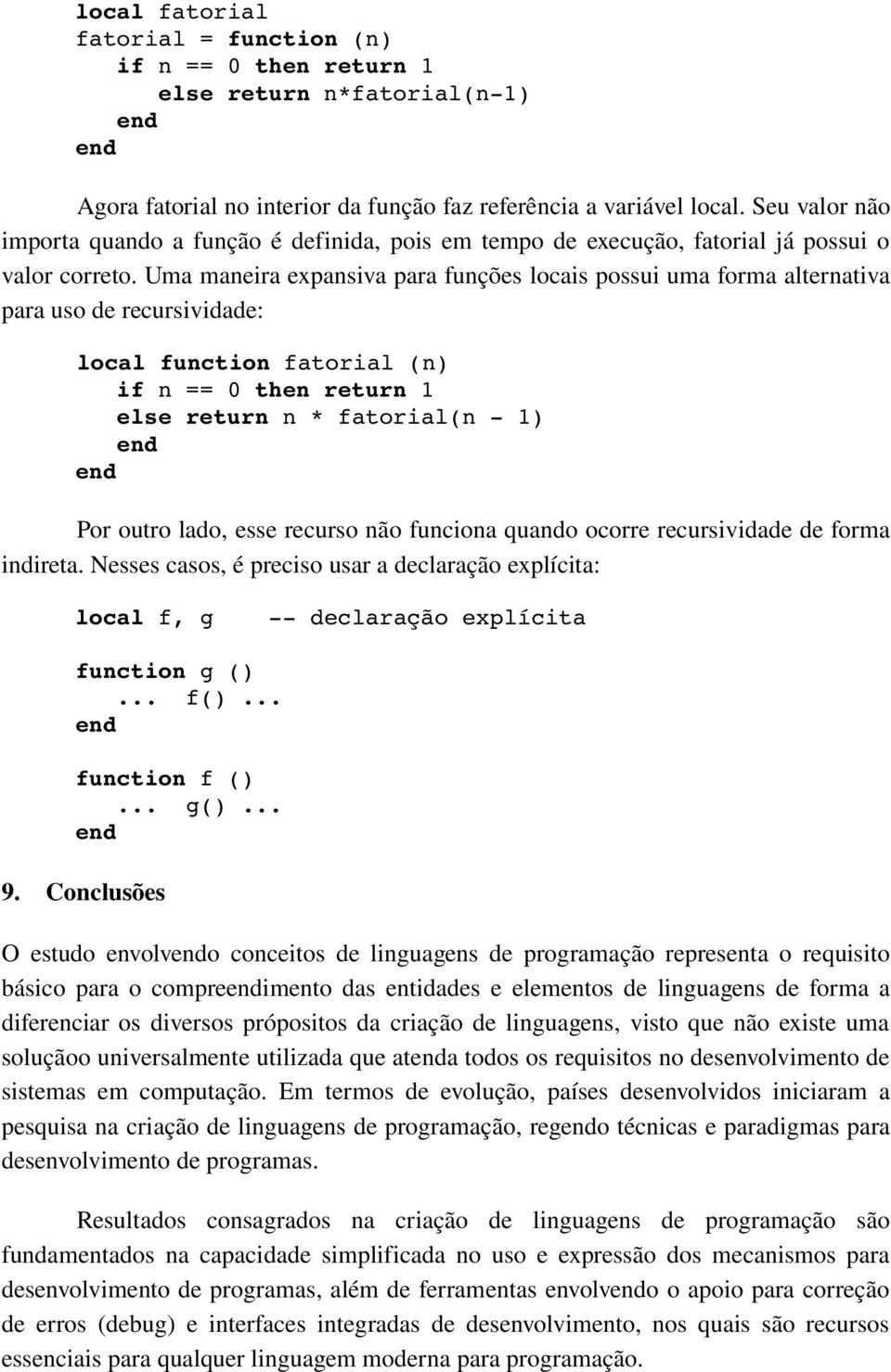 Uma maneira expansiva para funções locais possui uma forma alternativa para uso de recursividade: local function fatorial (n) if n == 0 then return 1 else return n * fatorial(n 1) Por outro lado,