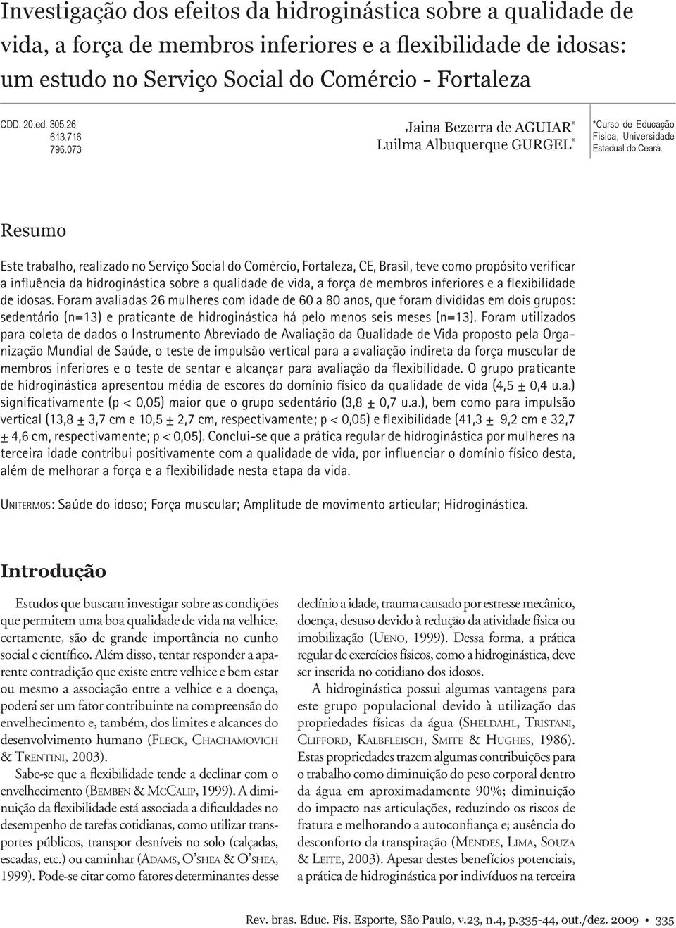 Resumo Este trabalho, realizado no Serviço Social do Comércio, Fortaleza, CE, Brasil, teve como propósito verificar a influência da hidroginástica sobre a qualidade de vida, a força de membros