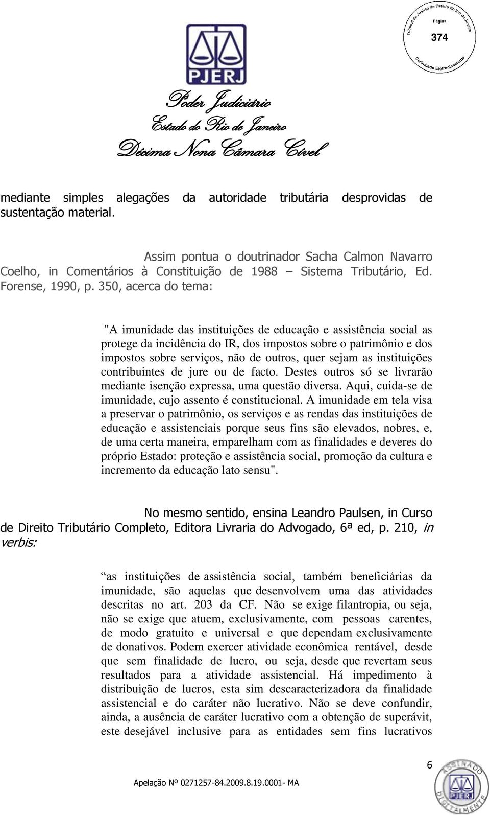 350, acerca do tema: "A imunidade das instituições de educação e assistência social as protege da incidência do IR, dos impostos sobre o patrimônio e dos impostos sobre serviços, não de outros, quer