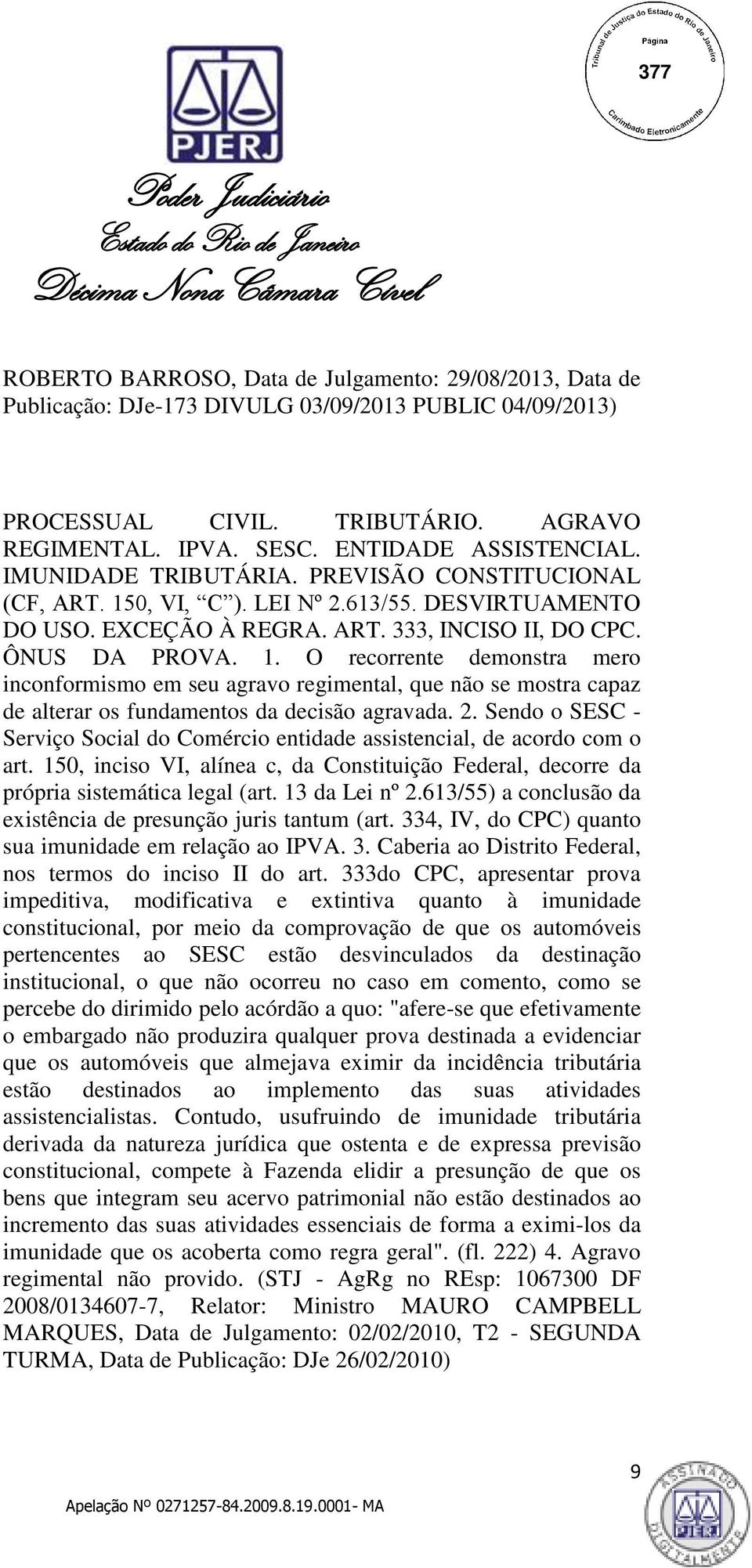 2. Sendo o SESC - Serviço Social do Comércio entidade assistencial, de acordo com o art. 150, inciso VI, alínea c, da Constituição Federal, decorre da própria sistemática legal (art. 13 da Lei nº 2.