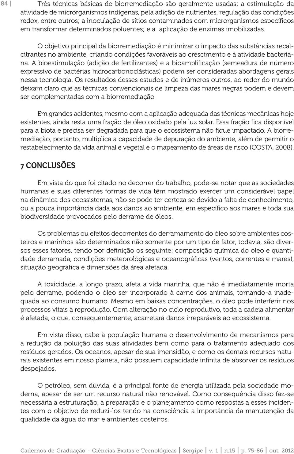 O objetivo principal da biorremediação é minimizar o impacto das substâncias recalcitrantes no ambiente, criando condições favoráveis ao crescimento e à atividade bacteriana.