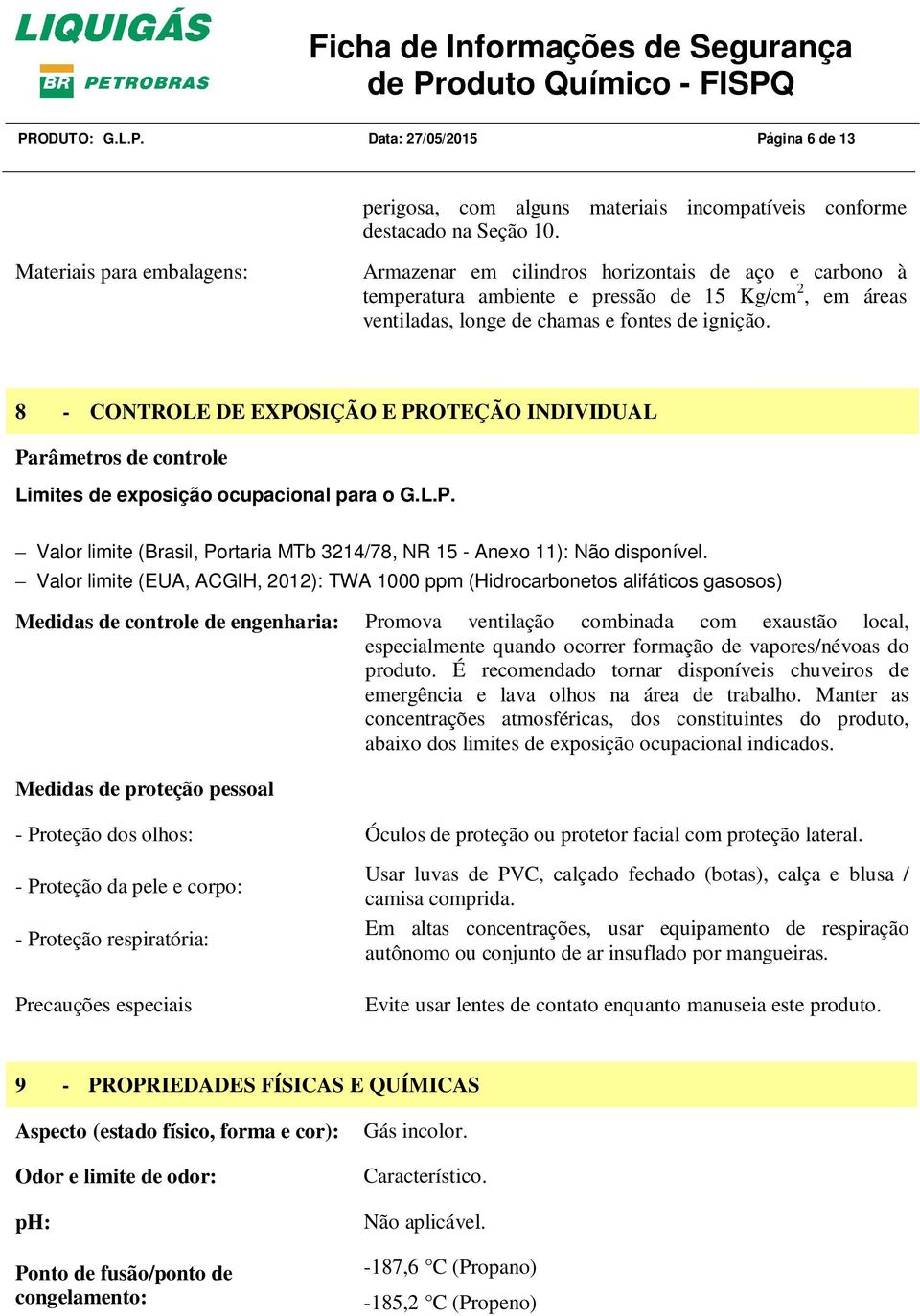 8 - CONTROLE DE EXPOSIÇÃO E PROTEÇÃO INDIVIDUAL Parâmetros de controle Limites de exposição ocupacional para o G.L.P. Valor limite (Brasil, Portaria MTb 3214/78, NR 15 - Anexo 11): Não disponível.