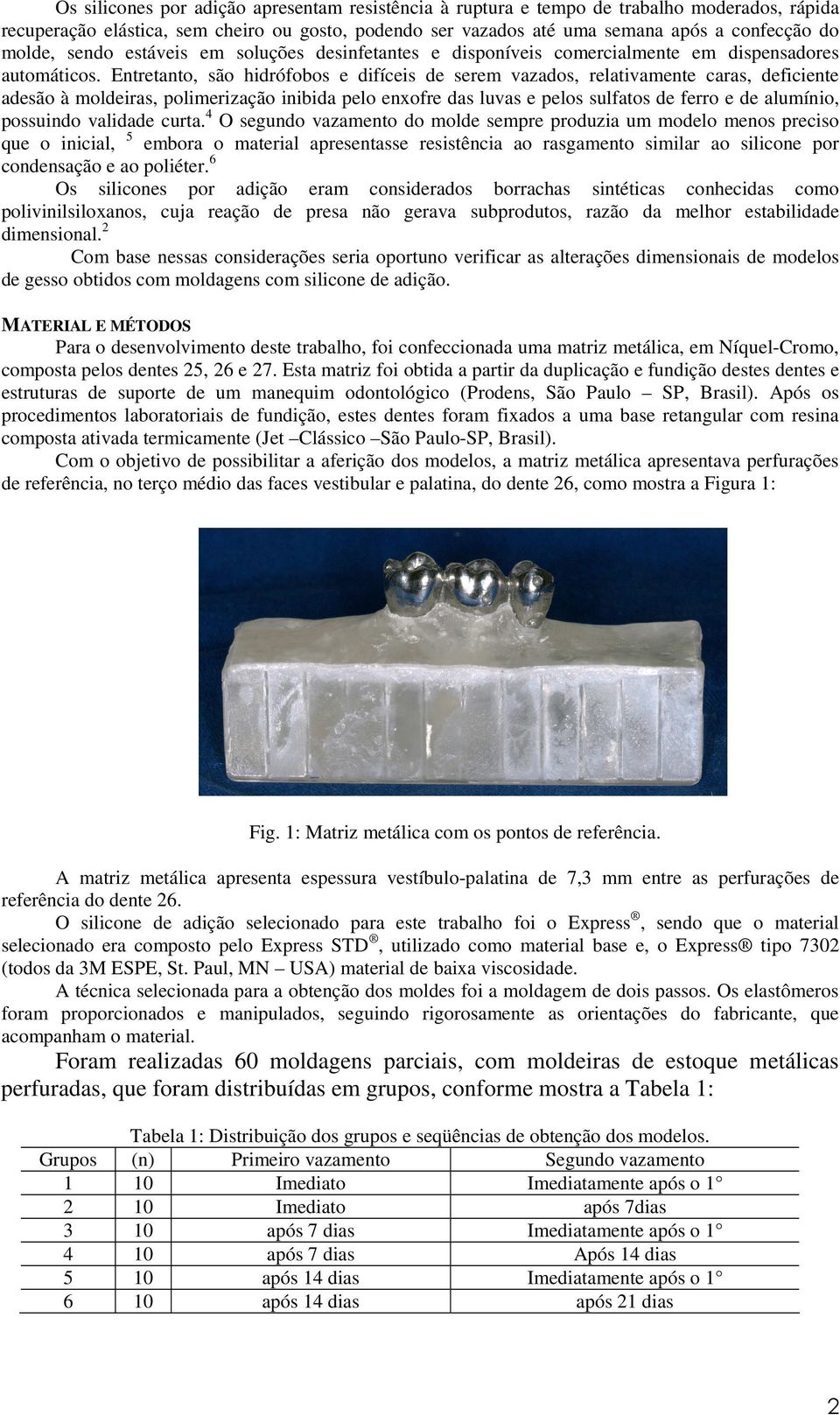 Entretanto, são hidrófobos e difíceis de serem vazados, relativamente caras, deficiente adesão à moldeiras, polimerização inibida pelo enxofre das luvas e pelos sulfatos de ferro e de alumínio,