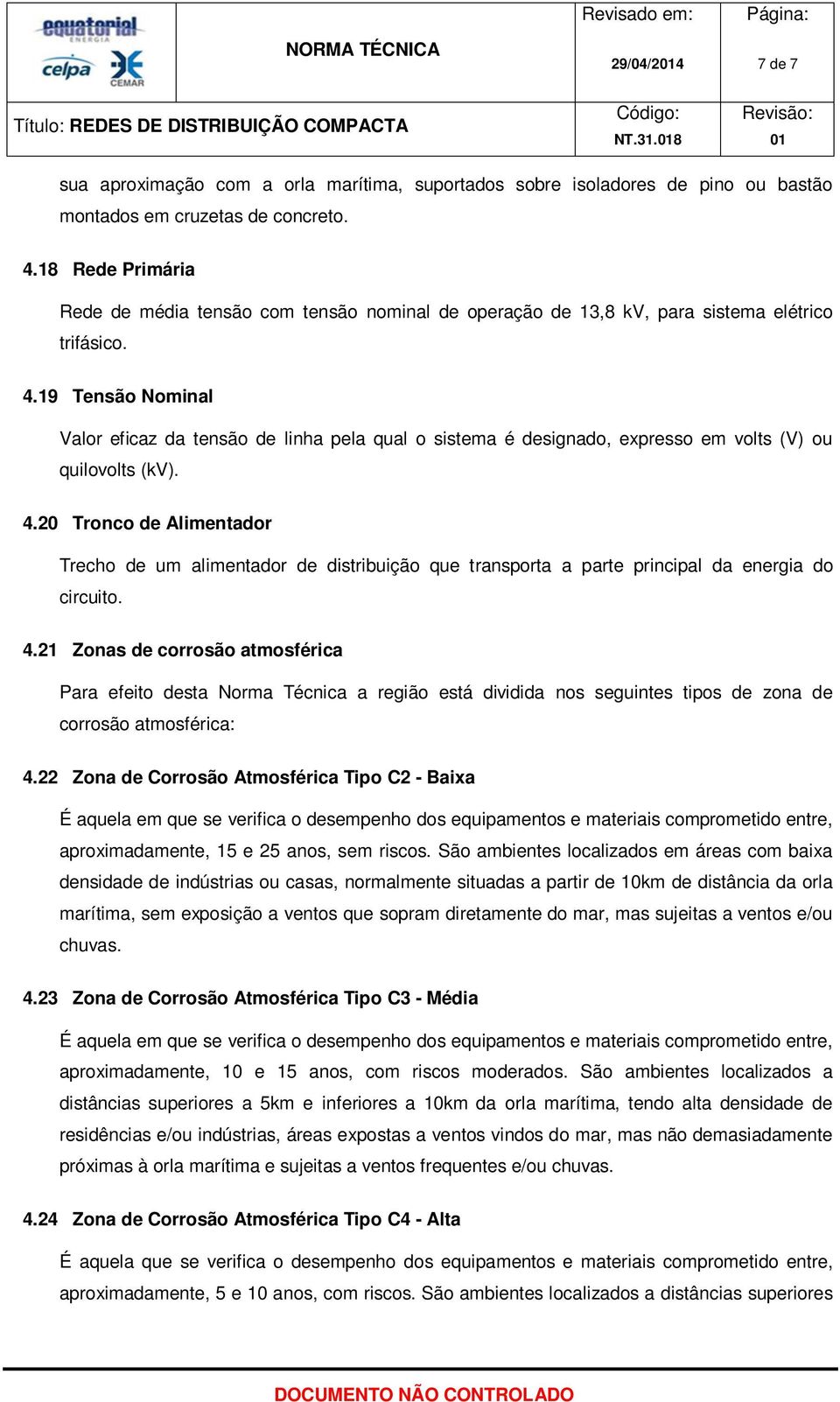 19 Tensão Nominal Valor eficaz da tensão de linha pela qual o sistema é designado, expresso em volts (V) ou quilovolts (kv). 4.