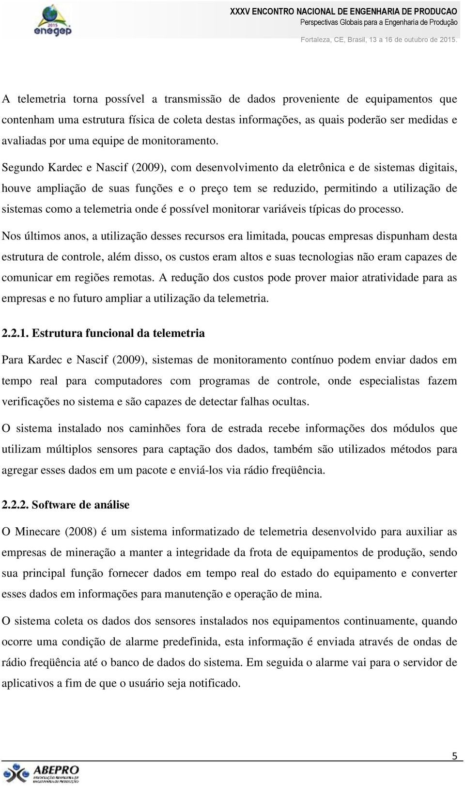 Segundo Kardec e Nascif (2009), com desenvolvimento da eletrônica e de sistemas digitais, houve ampliação de suas funções e o preço tem se reduzido, permitindo a utilização de sistemas como a