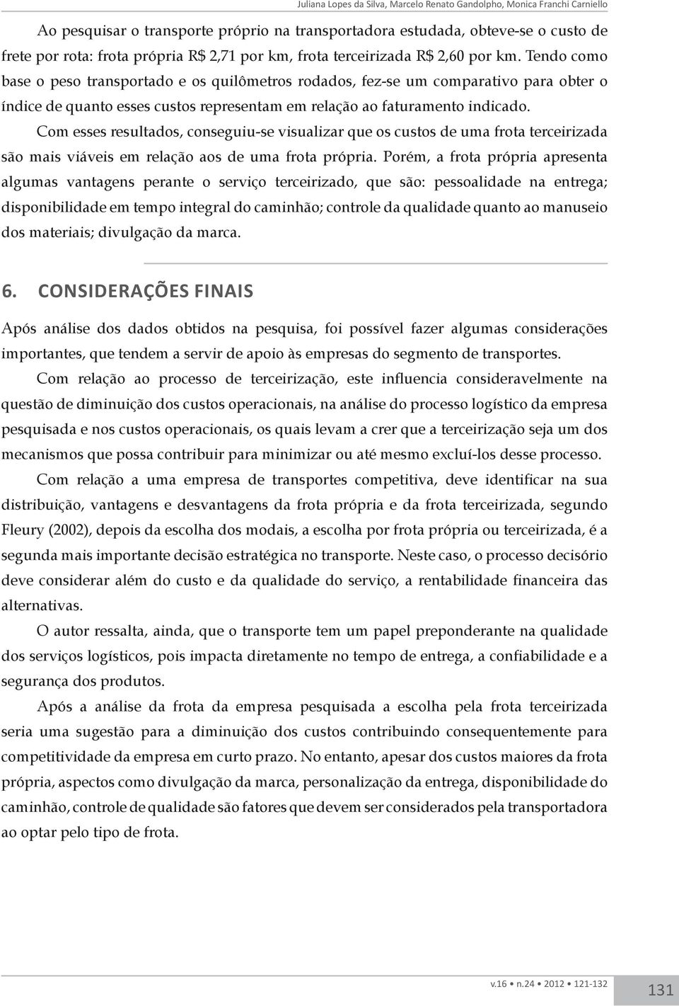 Tendo como base o peso transportado e os quilômetros rodados, fez-se um comparativo para obter o índice de quanto esses custos representam em relação ao faturamento indicado.