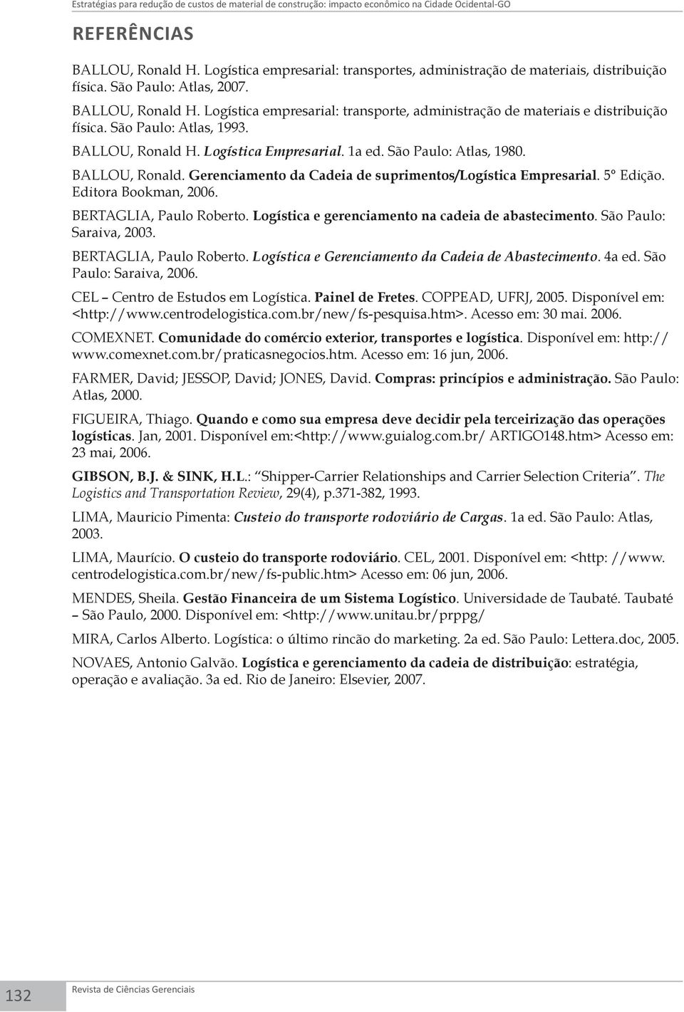 Logística empresarial: transporte, administração de materiais e distribuição física. São Paulo: Atlas, 1993. BALLOU, Ronald H. Logística Empresarial. 1a ed. São Paulo: Atlas, 1980. BALLOU, Ronald. Gerenciamento da Cadeia de suprimentos/logística Empresarial.