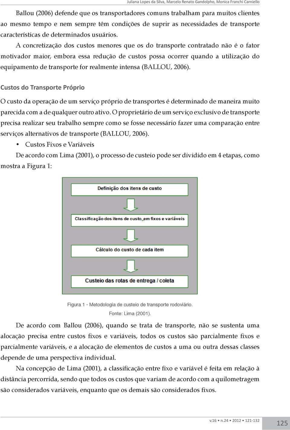 A concretização dos custos menores que os do transporte contratado não é o fator motivador maior, embora essa redução de custos possa ocorrer quando a utilização do equipamento de transporte for