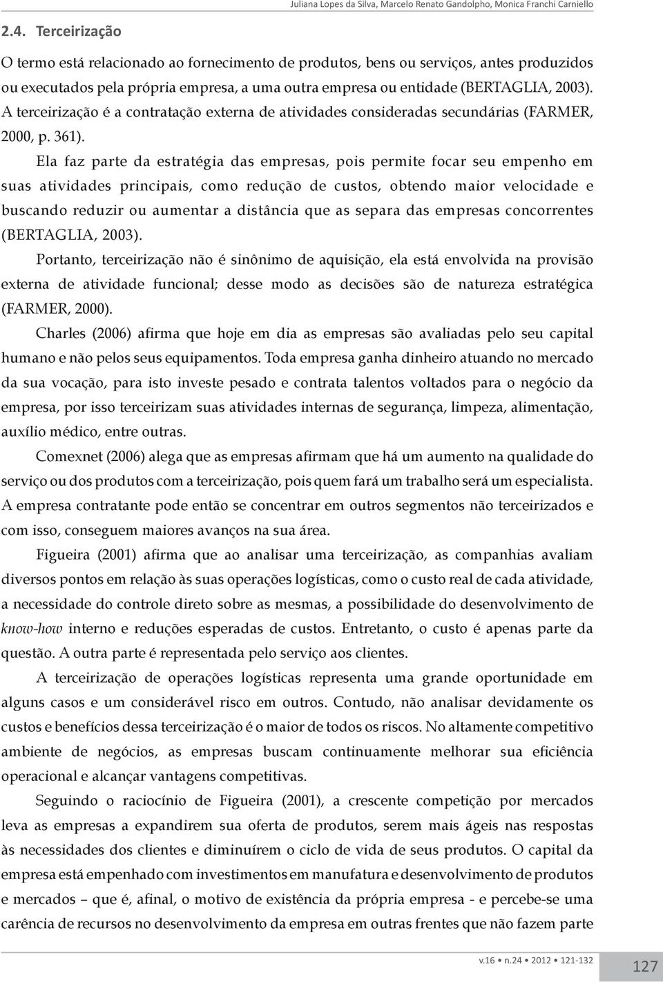 A terceirização é a contratação externa de atividades consideradas secundárias (FARMER, 2000, p. 361).