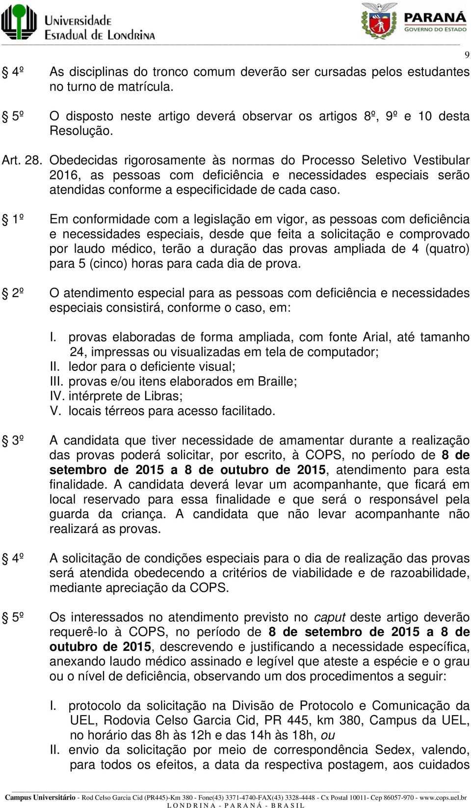 1º Em conformidade com a legislação em vigor, as pessoas com deficiência e necessidades especiais, desde que feita a solicitação e comprovado por laudo médico, terão a duração das provas ampliada de