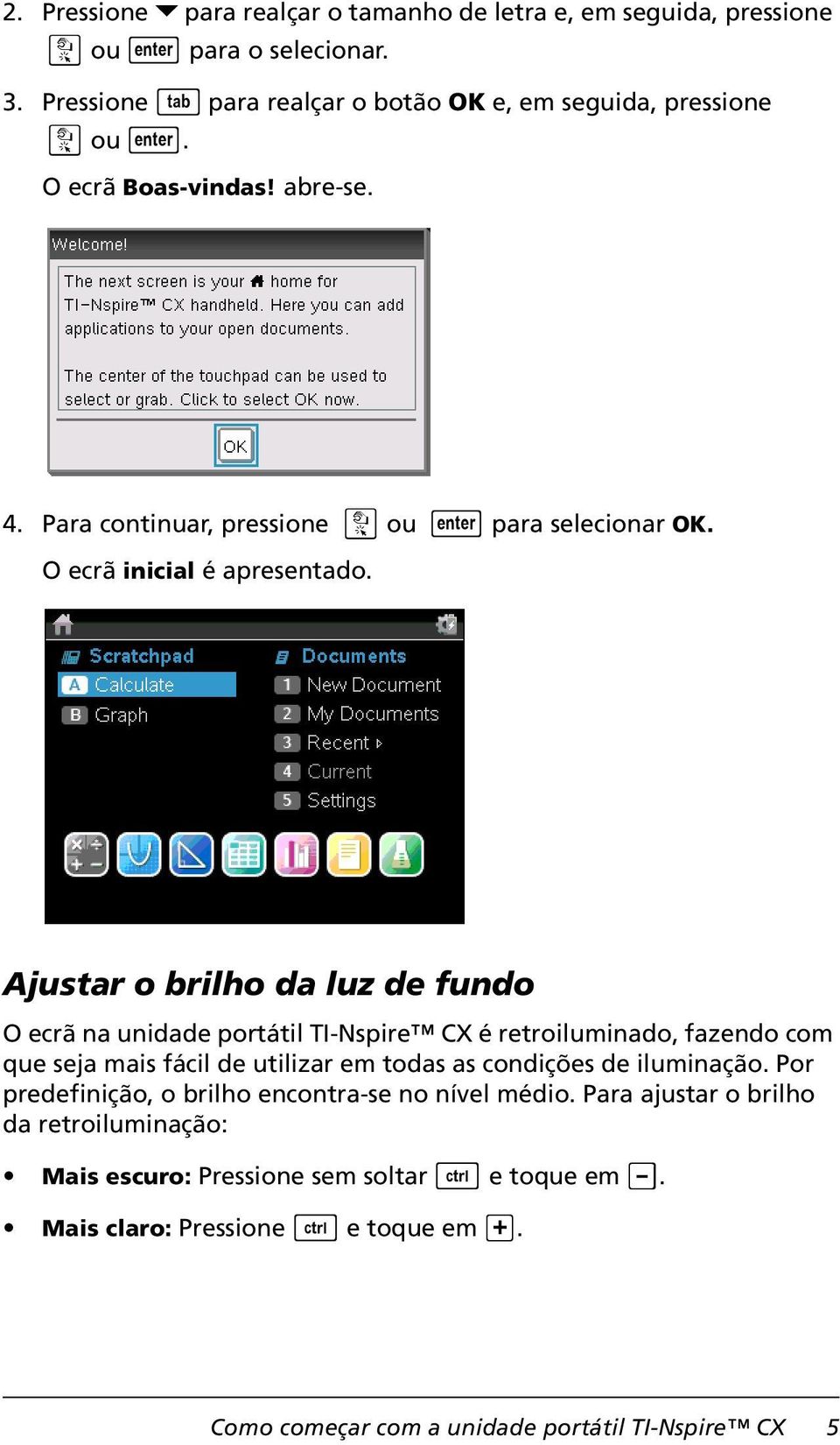 Ajustar o brilho da luz de fundo O ecrã na unidade portátil TI-Nspire CX é retroiluminado, fazendo com que seja mais fácil de utilizar em todas as condições de iluminação.