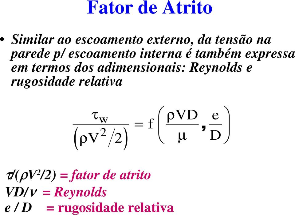 adimensionais: Reynolds e rugosidade relativa τw ρvd e = f, ρ µ D