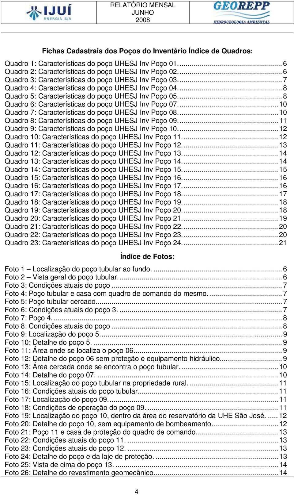 .. 8 Quadro 6: Características do poço UHESJ Inv Poço 07... 10 Quadro 7: Características do poço UHESJ Inv Poço 08... 10 Quadro 8: Características do poço UHESJ Inv Poço 09.