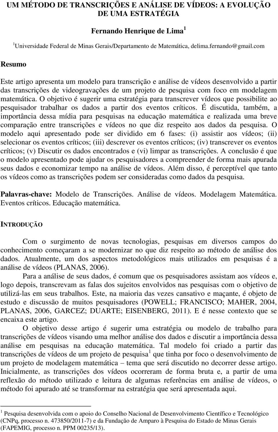 O objetivo é sugerir uma estratégia para transcrever vídeos que possibilite ao pesquisador trabalhar os dados a partir dos eventos críticos.