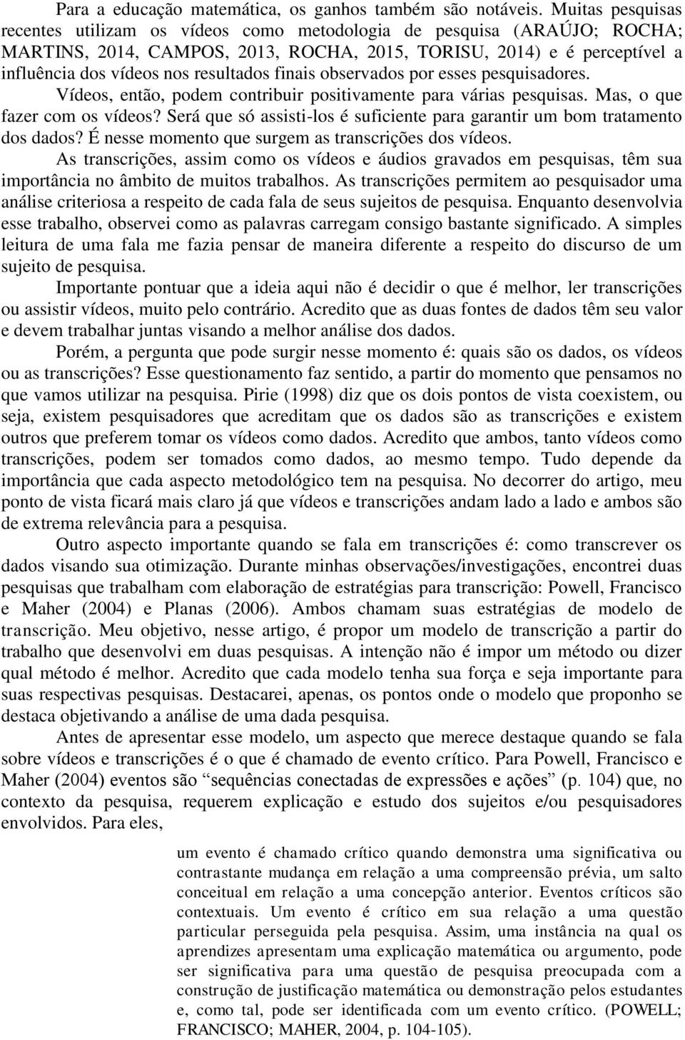 resultados finais observados por esses pesquisadores. Vídeos, então, podem contribuir positivamente para várias pesquisas. Mas, o que fazer com os vídeos?