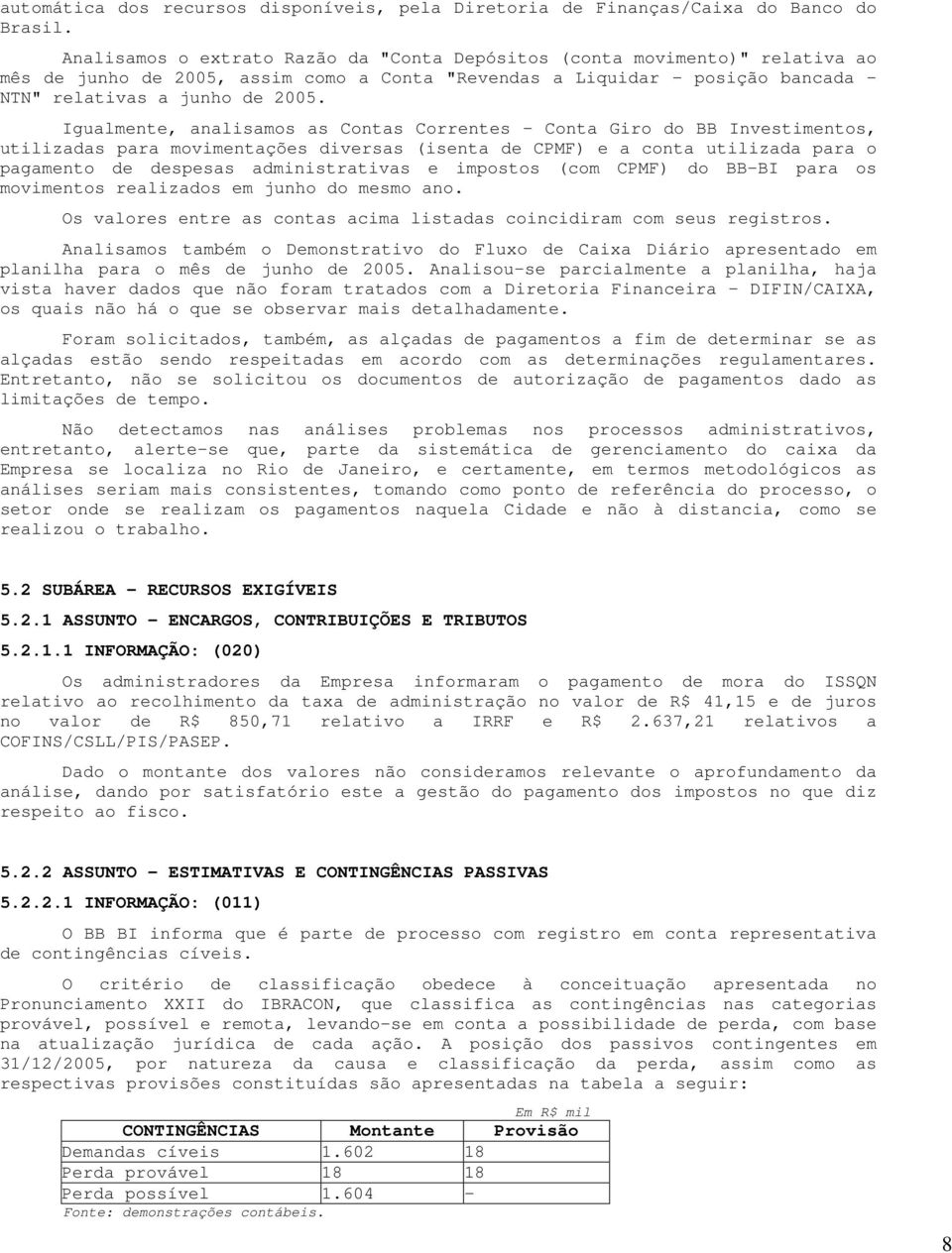 Igualmente, analisamos as Contas Correntes - Conta Giro do BB Investimentos, utilizadas para movimentações diversas (isenta de CPMF) e a conta utilizada para o pagamento de despesas administrativas e