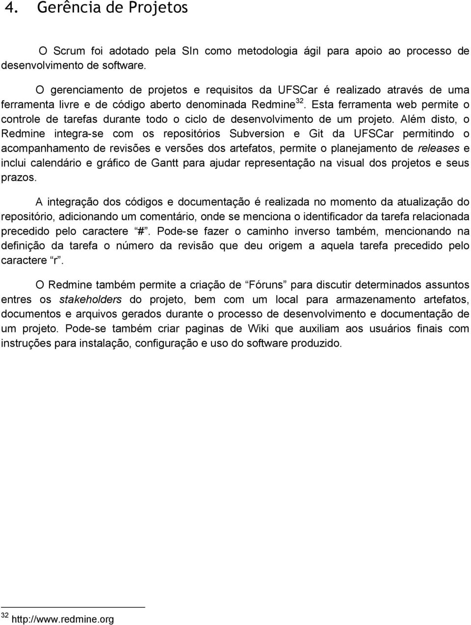 Esta ferramenta web permite o controle de tarefas durante todo o ciclo de desenvolvimento de um projeto.