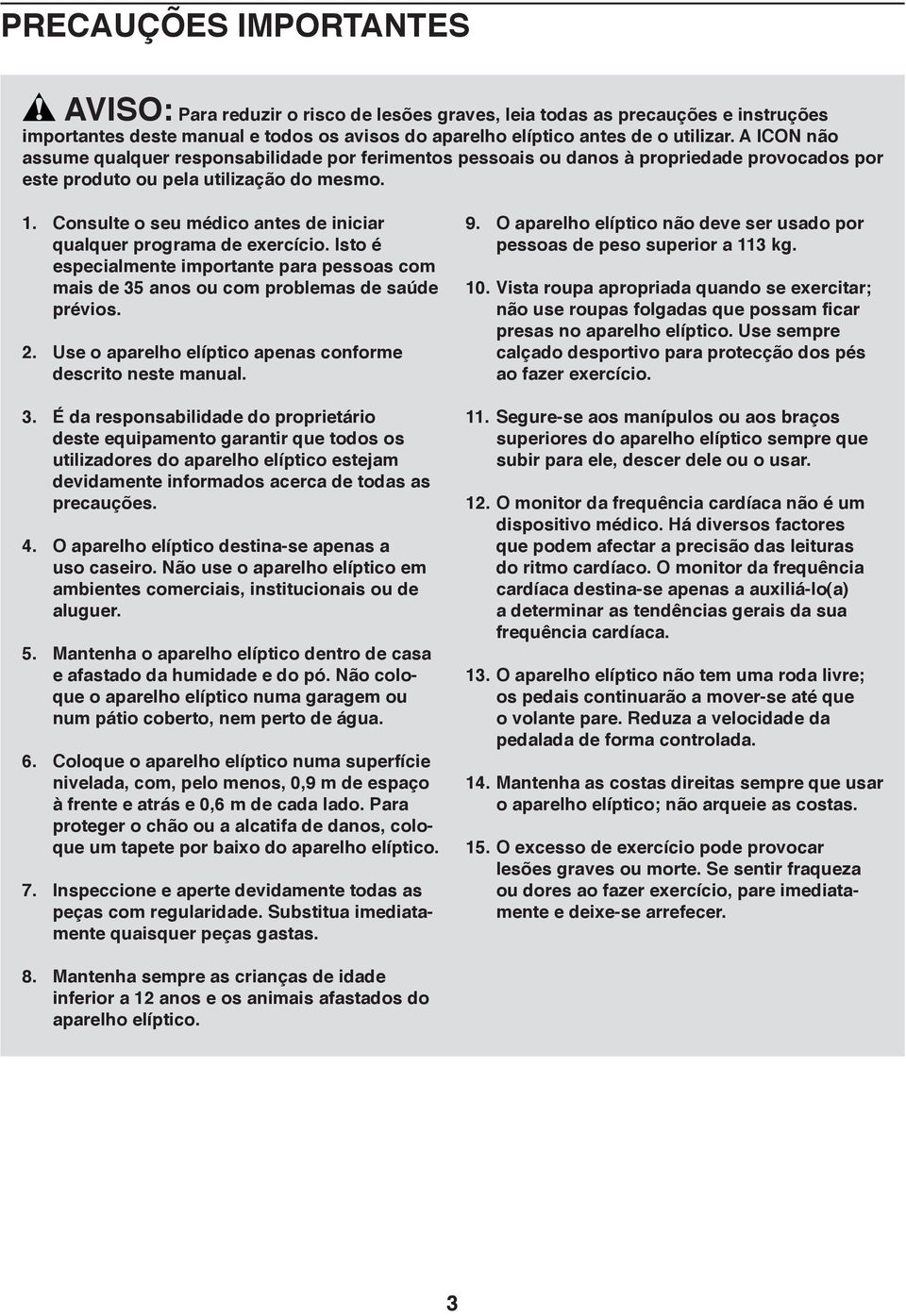 Consulte o seu médico antes de iniciar qualquer programa de exercício. Isto é especialmente importante para pessoas com mais de 35 anos ou com problemas de saúde prévios. 2.