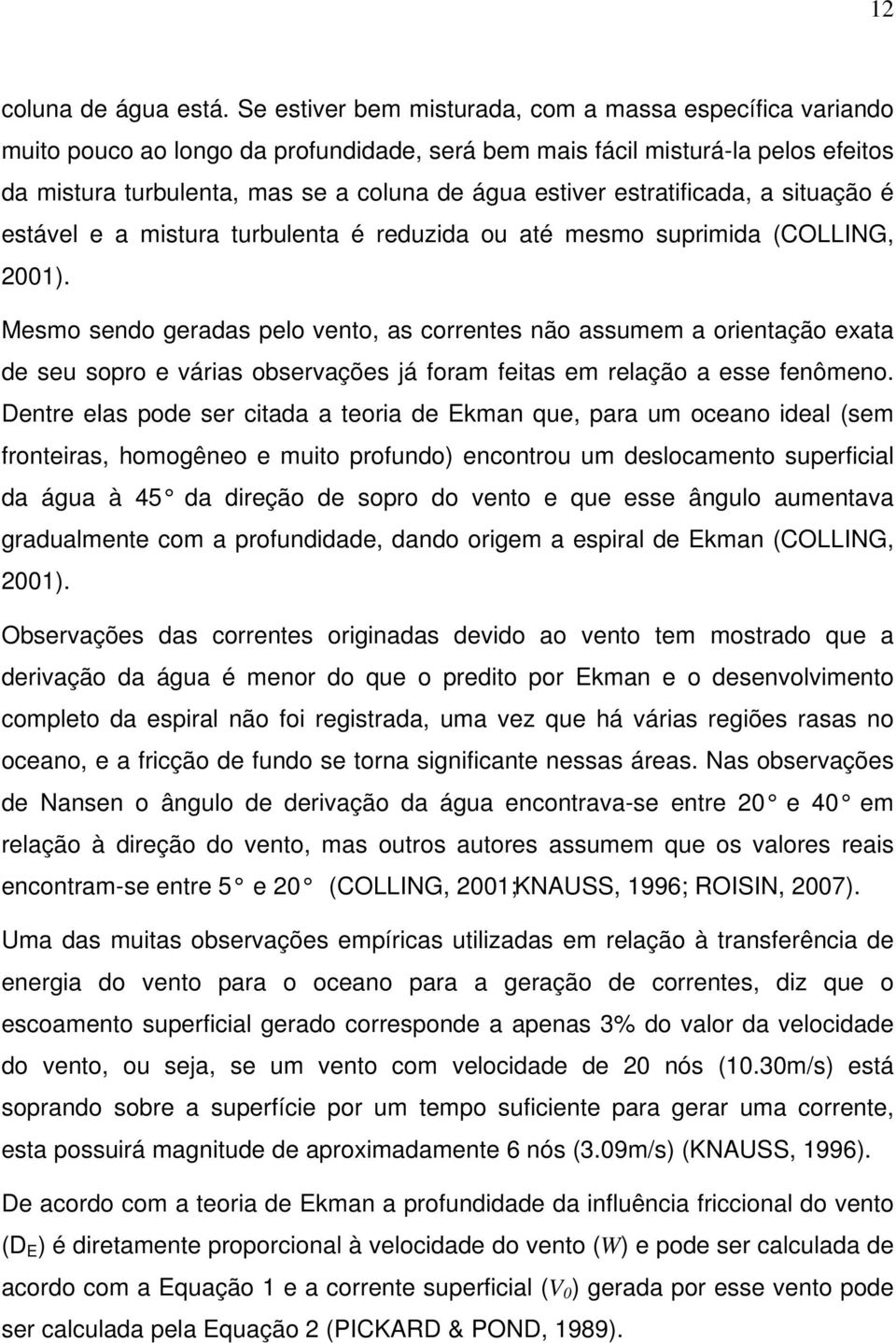 estratificada, a situação é estável e a mistura turbulenta é reduzida ou até mesmo suprimida (COLLING, 2001).