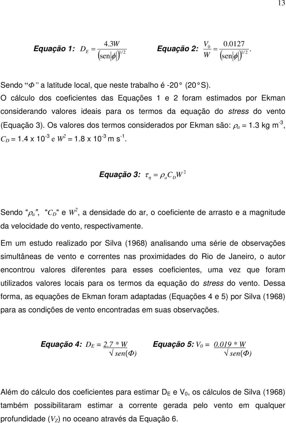 Os valores dos termos considerados por Ekman são: a = 1.3 kg m -3, C D = 1.4 x 10-3 e W 2 = 1.8 x 10-3 m s -1.