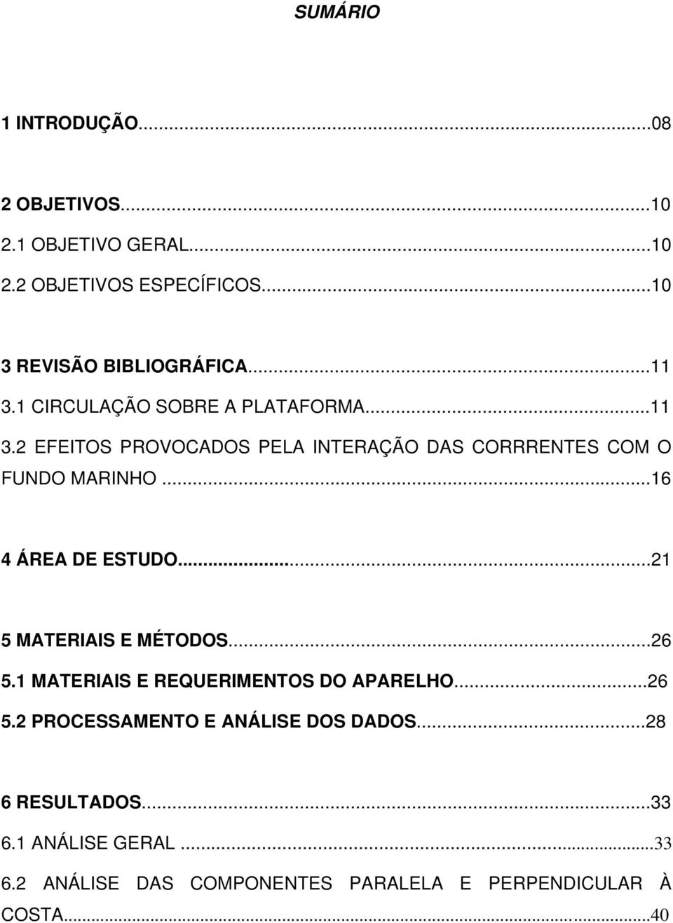 ..16 4 ÁREA DE ESTUDO...21 5 MATERIAIS E MÉTODOS...26 5.1 MATERIAIS E REQUERIMENTOS DO APARELHO...26 5.2 PROCESSAMENTO E ANÁLISE DOS DADOS.