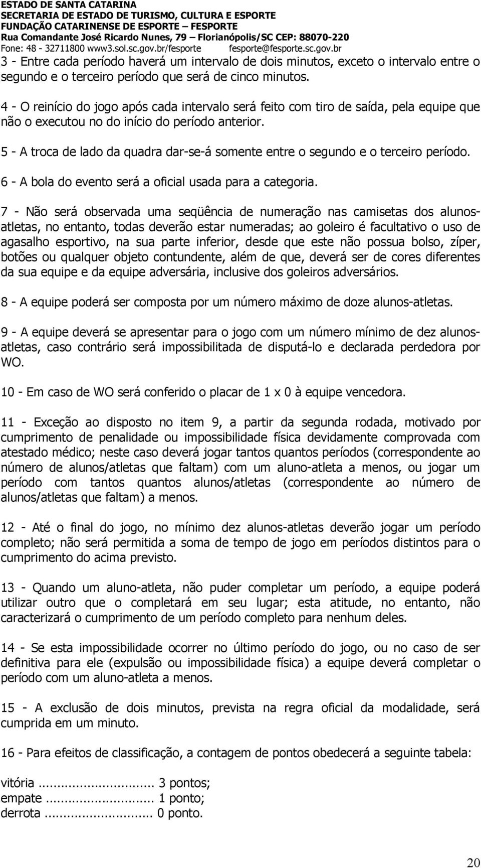 5 - A troca de lado da quadra dar-se-á somente entre o segundo e o terceiro período. 6 - A bola do evento será a oficial usada para a categoria.