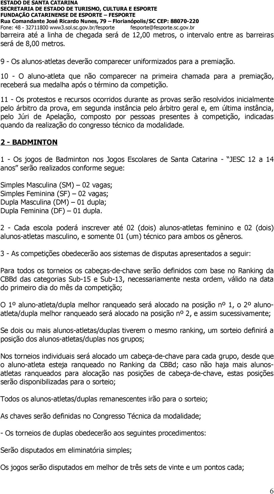 11 - Os protestos e recursos ocorridos durante as provas serão resolvidos inicialmente pelo árbitro da prova, em segunda instância pelo árbitro geral e, em última instância, pelo Júri de Apelação,