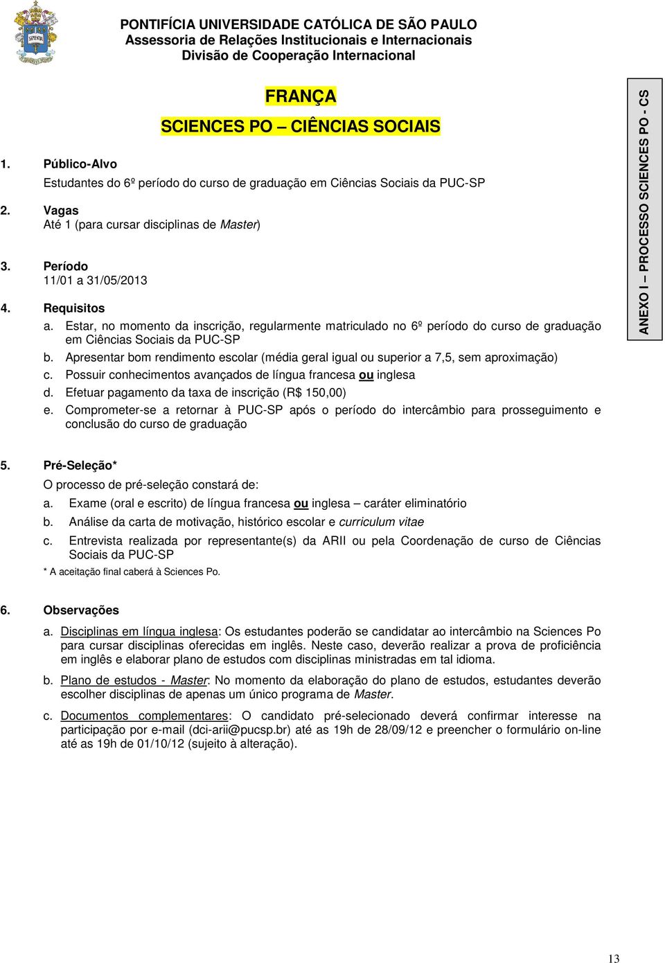 Apresentar bom rendimento escolar (média geral igual ou superior a 7,5, sem aproximação) c. Possuir conhecimentos avançados de língua francesa ou inglesa ANEXO I PROCESSO SCIENCES PO - CS a.