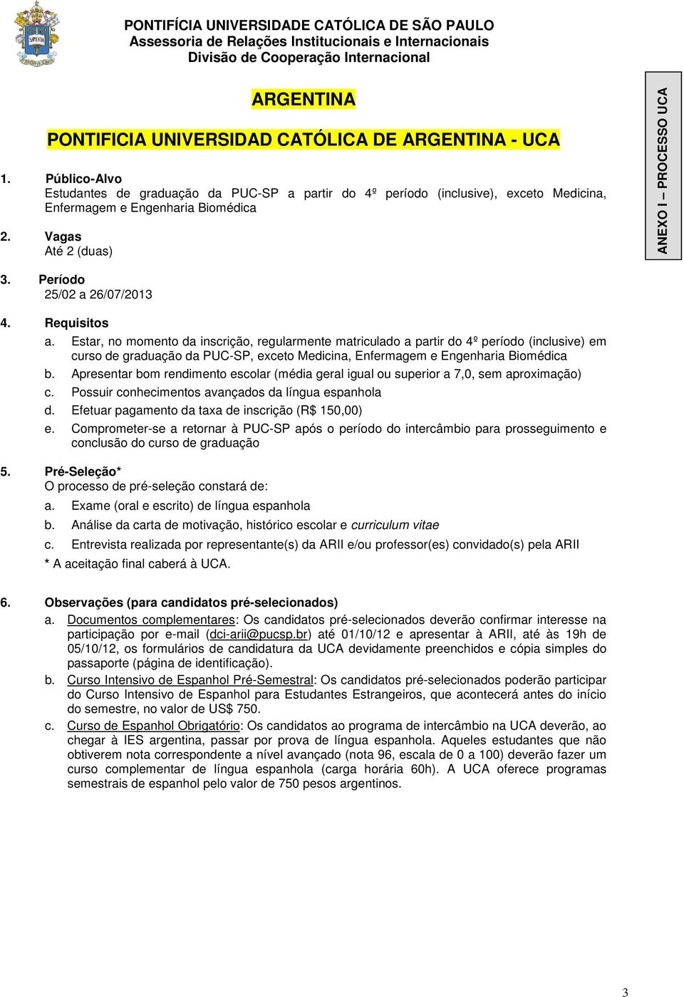 Estar, no momento da inscrição, regularmente matriculado a partir do 4º período (inclusive) em curso de graduação da PUC-SP, exceto Medicina, Enfermagem e Engenharia Biomédica c.