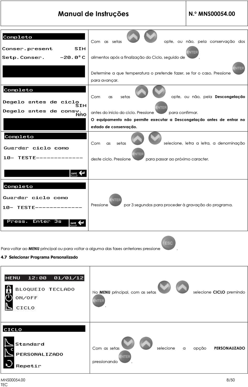 Com as setas selecione, letra a letra, a denominação deste ciclo. Pressione para passar ao próximo caracter. Pressione por 3 segundos para proceder à gravação do programa.