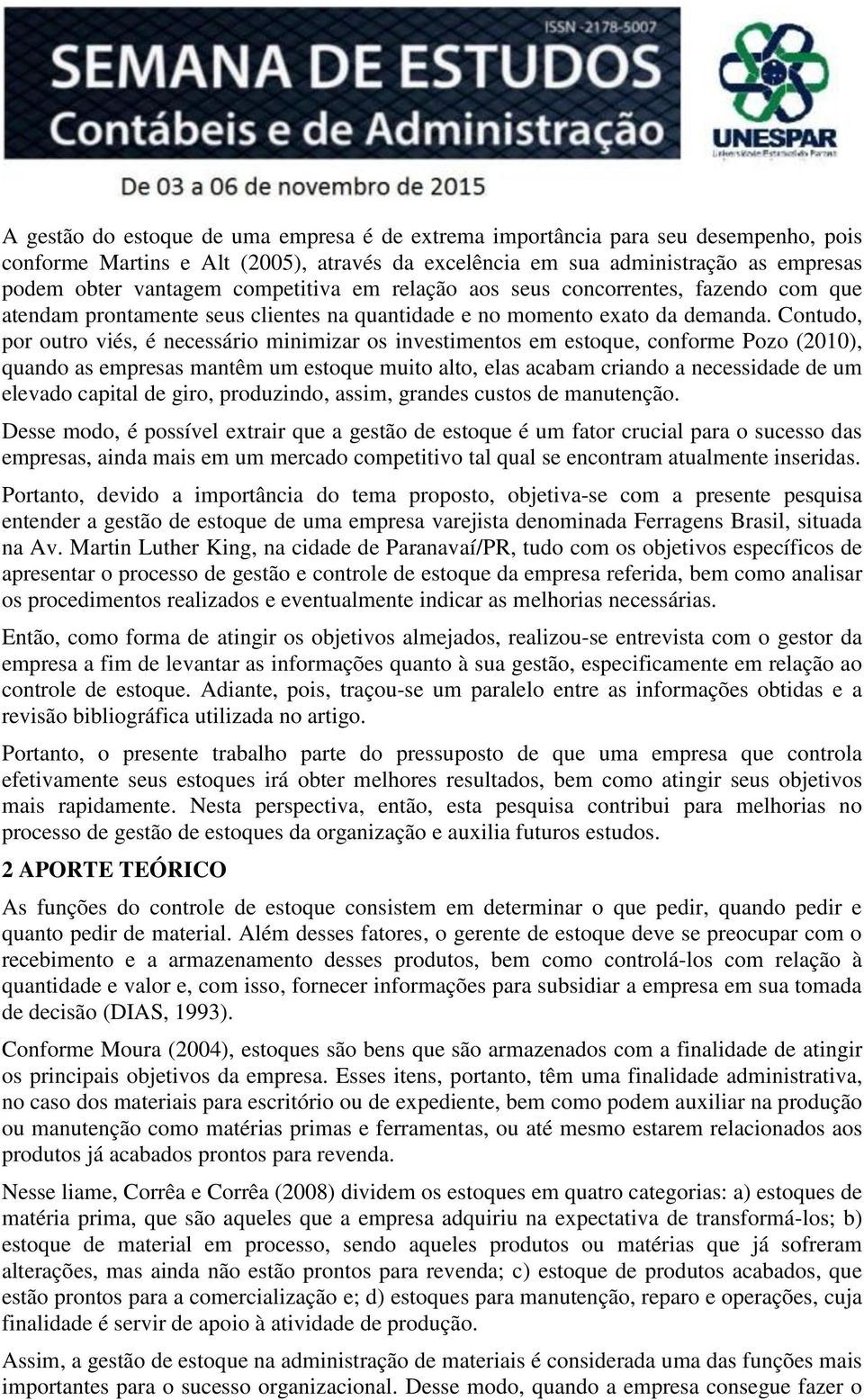 Contudo, por outro viés, é necessário minimizar os investimentos em estoque, conforme Pozo (2010), quando as empresas mantêm um estoque muito alto, elas acabam criando a necessidade de um elevado