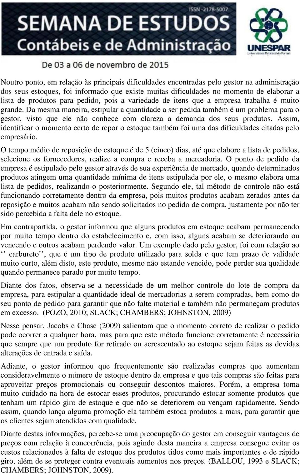 Da mesma maneira, estipular a quantidade a ser pedida também é um problema para o gestor, visto que ele não conhece com clareza a demanda dos seus produtos.