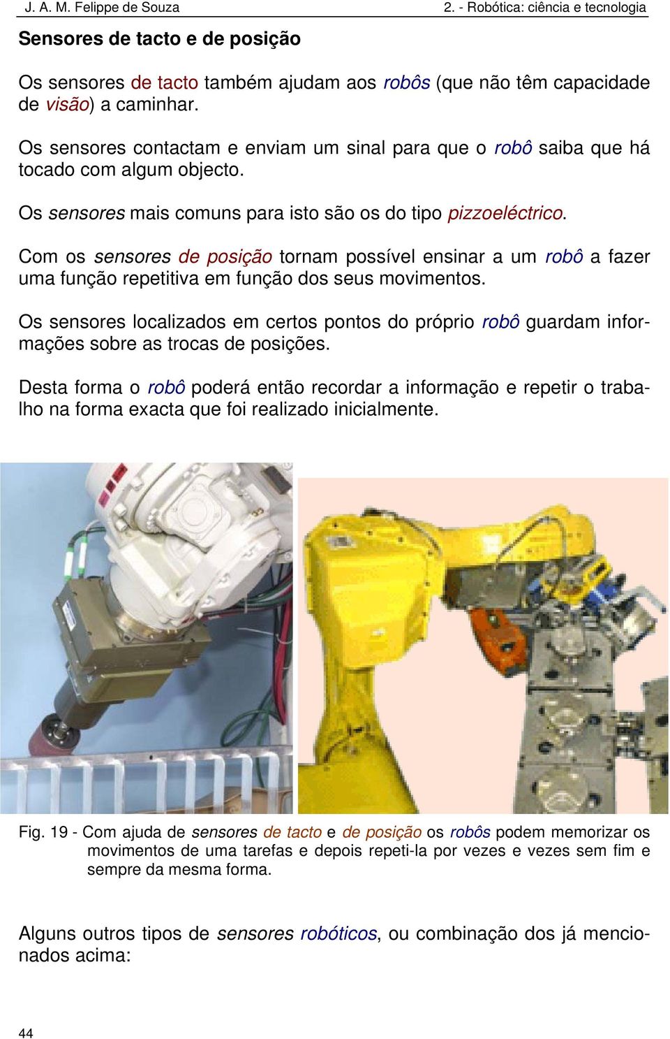 Com os sensores de posição tornam possível ensinar a um robô a fazer uma função repetitiva em função dos seus movimentos.