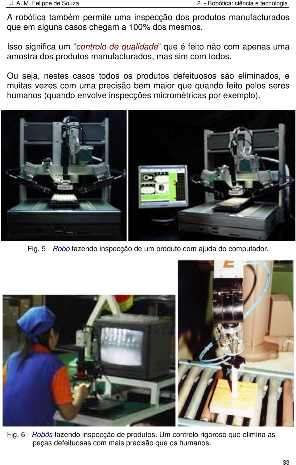 Ou seja, nestes casos todos os produtos defeituosos são eliminados, e muitas vezes com uma precisão bem maior que quando feito pelos seres humanos (quando envolve