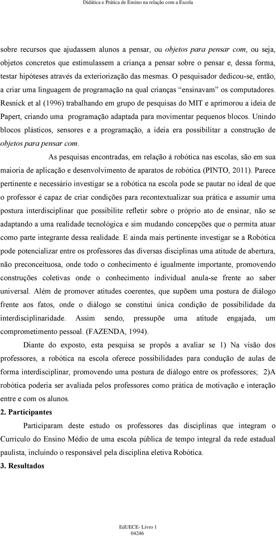 Resnick et al (1996) trabalhando em grupo de pesquisas do MIT e aprimorou a ideia de Papert, criando uma programação adaptada para movimentar pequenos blocos.