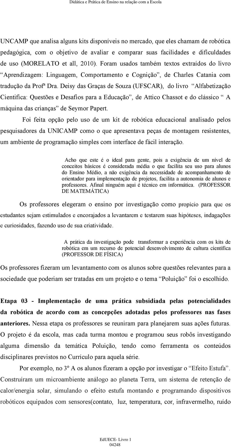 Deisy das Graças de Souza (UFSCAR), do livro Alfabetização Cientifica: Questões e Desafios para a Educação, de Attico Chassot e do clássico A máquina das crianças de Seymor Papert.