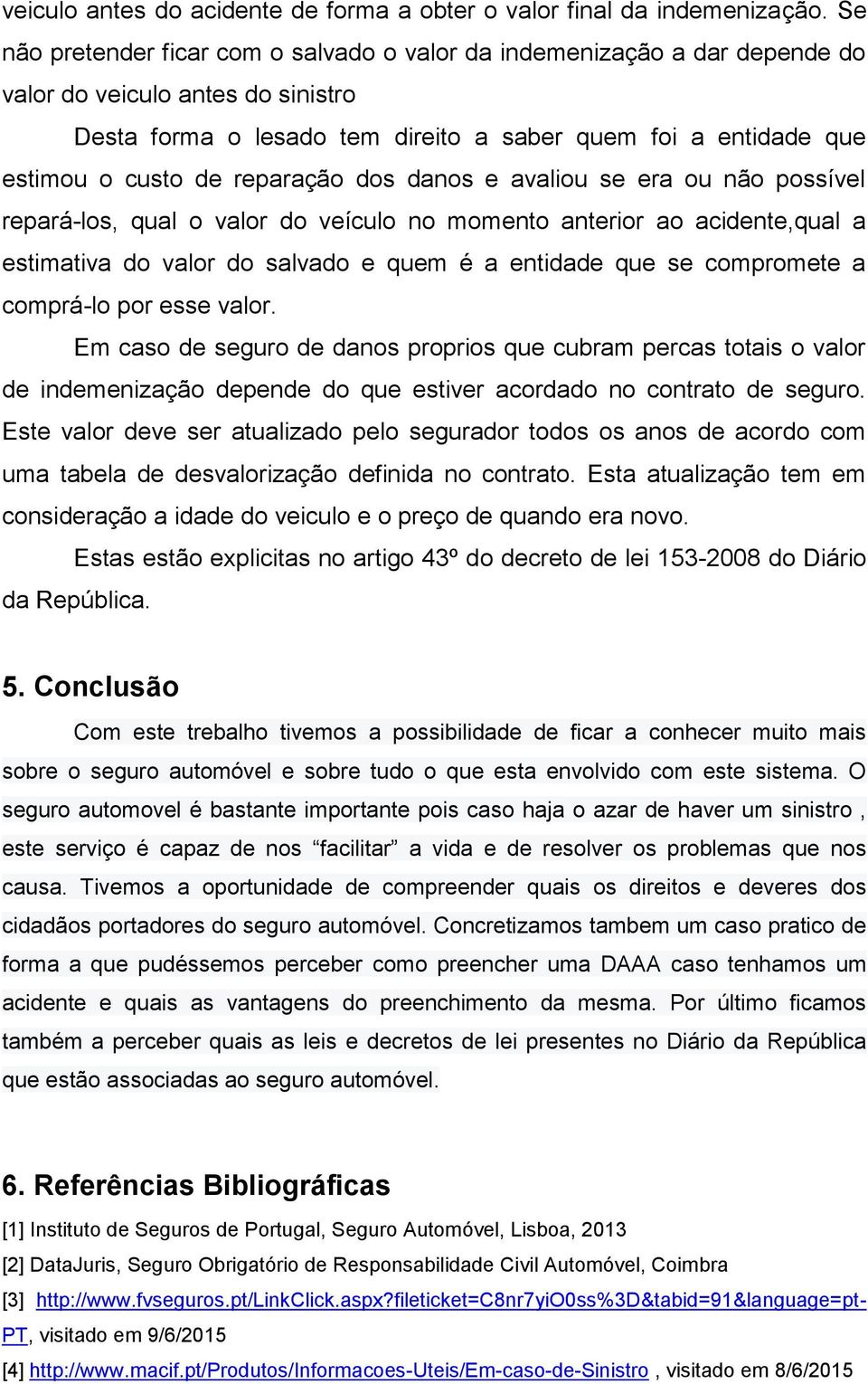 reparação dos danos e avaliou se era ou não possível repará-los, qual o valor do veículo no momento anterior ao acidente,qual a estimativa do valor do salvado e quem é a entidade que se compromete a